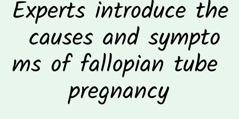 Experts introduce the causes and symptoms of fallopian tube pregnancy