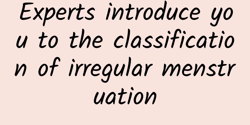Experts introduce you to the classification of irregular menstruation