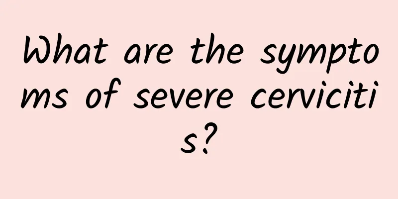 What are the symptoms of severe cervicitis?