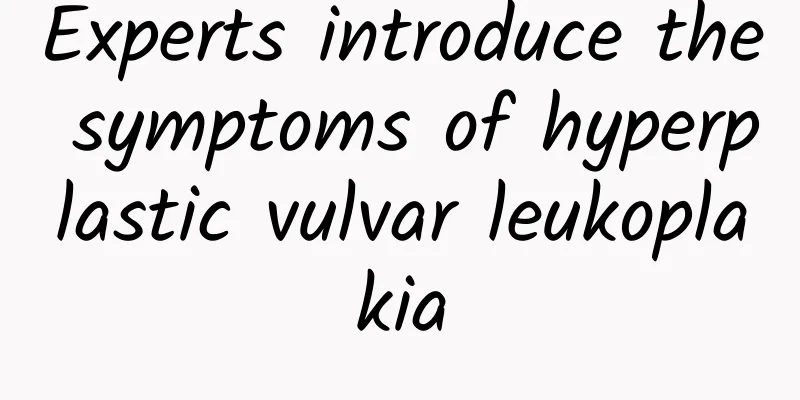 Experts introduce the symptoms of hyperplastic vulvar leukoplakia