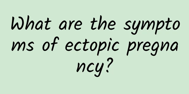 What are the symptoms of ectopic pregnancy?