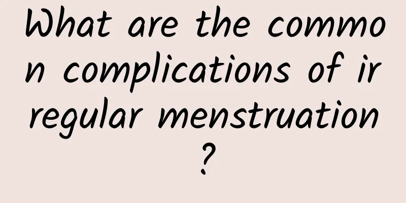 What are the common complications of irregular menstruation?