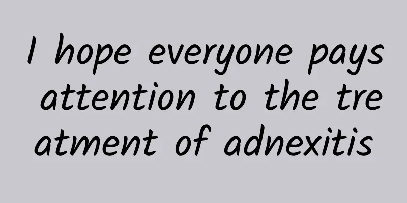 I hope everyone pays attention to the treatment of adnexitis
