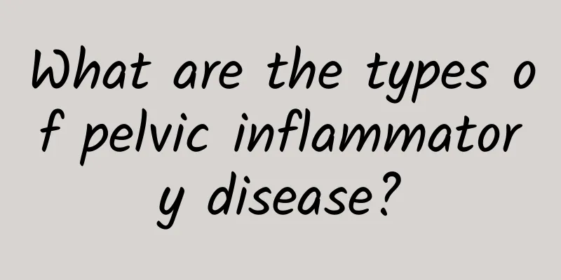 What are the types of pelvic inflammatory disease?