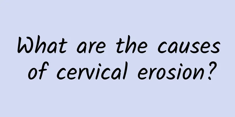 What are the causes of cervical erosion?