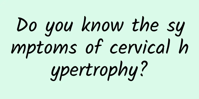Do you know the symptoms of cervical hypertrophy?