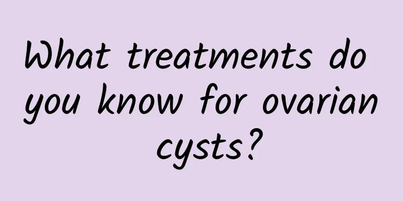 What treatments do you know for ovarian cysts?