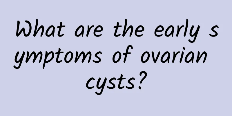What are the early symptoms of ovarian cysts?