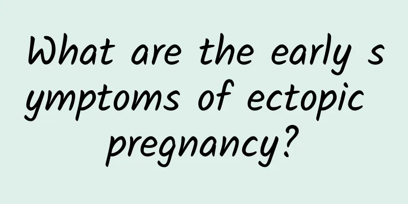 What are the early symptoms of ectopic pregnancy?