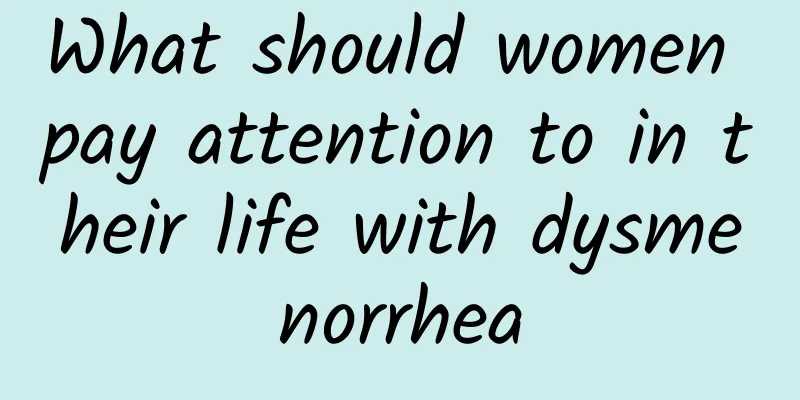 What should women pay attention to in their life with dysmenorrhea