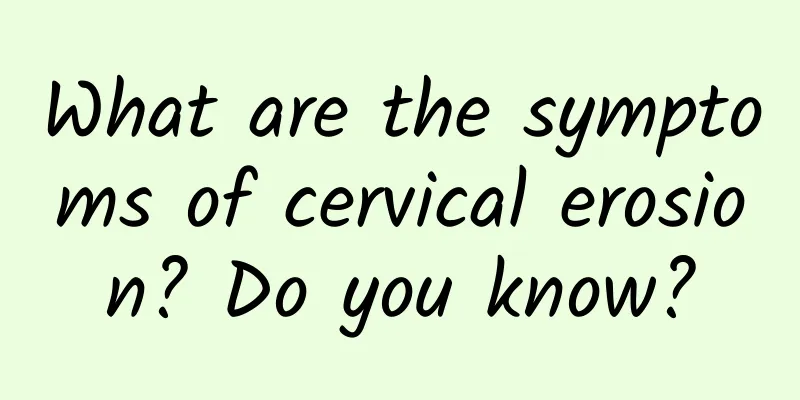 What are the symptoms of cervical erosion? Do you know?