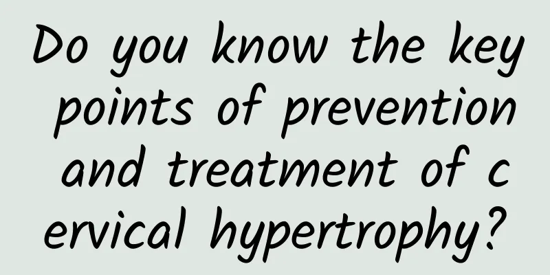 Do you know the key points of prevention and treatment of cervical hypertrophy?