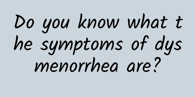 Do you know what the symptoms of dysmenorrhea are?