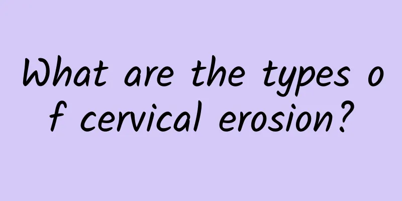 What are the types of cervical erosion?