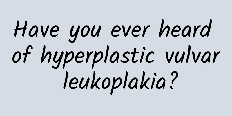Have you ever heard of hyperplastic vulvar leukoplakia?