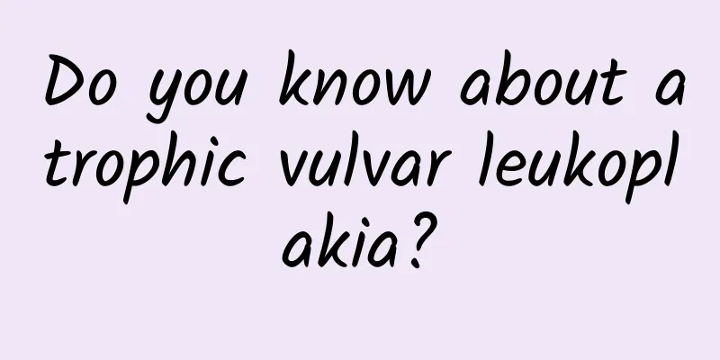 Do you know about atrophic vulvar leukoplakia?