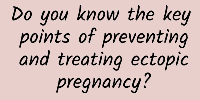 Do you know the key points of preventing and treating ectopic pregnancy?
