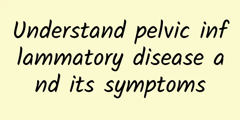 Understand pelvic inflammatory disease and its symptoms