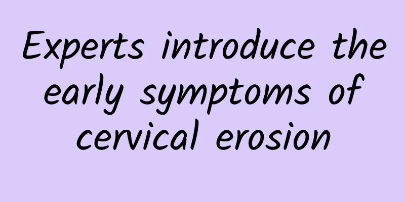 Experts introduce the early symptoms of cervical erosion