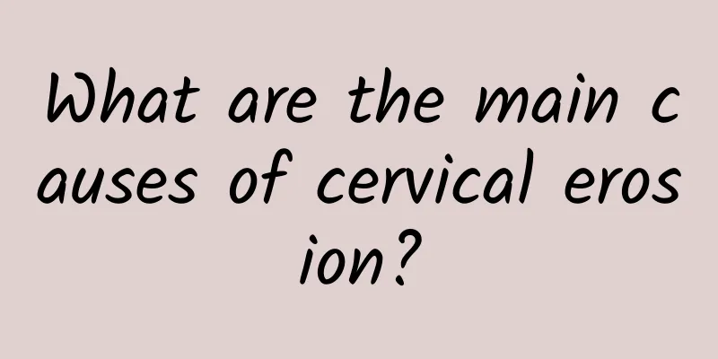 What are the main causes of cervical erosion?