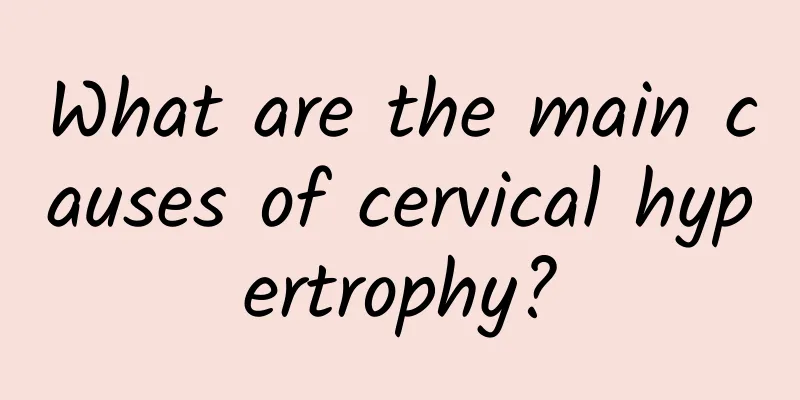 What are the main causes of cervical hypertrophy?