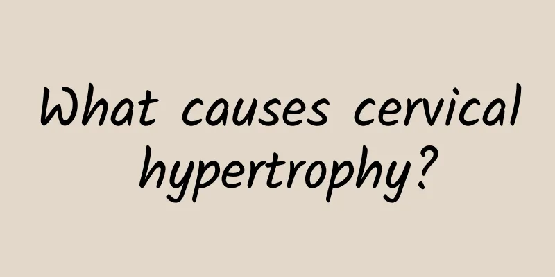 What causes cervical hypertrophy?