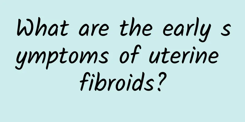 What are the early symptoms of uterine fibroids?