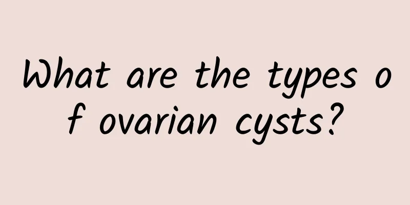 What are the types of ovarian cysts?