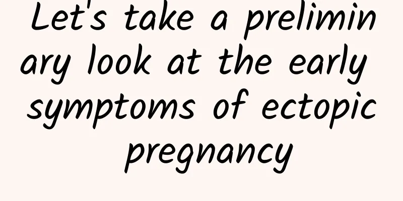 Let's take a preliminary look at the early symptoms of ectopic pregnancy