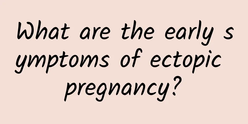 What are the early symptoms of ectopic pregnancy?