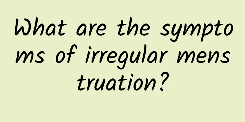 What are the symptoms of irregular menstruation?