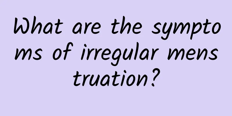 What are the symptoms of irregular menstruation?
