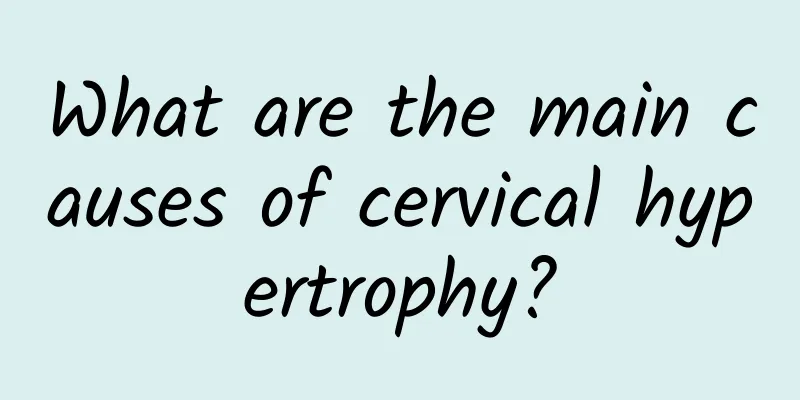 What are the main causes of cervical hypertrophy?