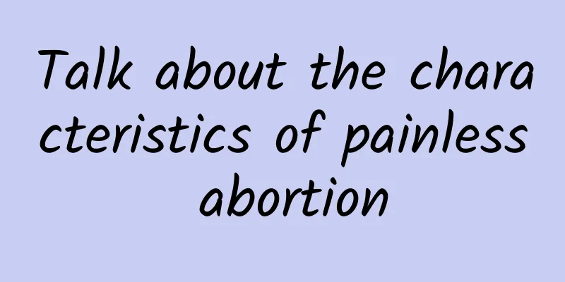 Talk about the characteristics of painless abortion