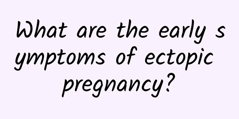 What are the early symptoms of ectopic pregnancy?