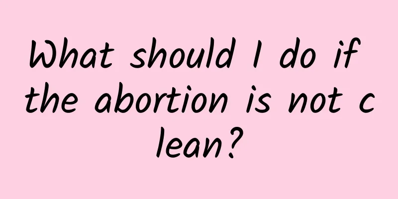 What should I do if the abortion is not clean?