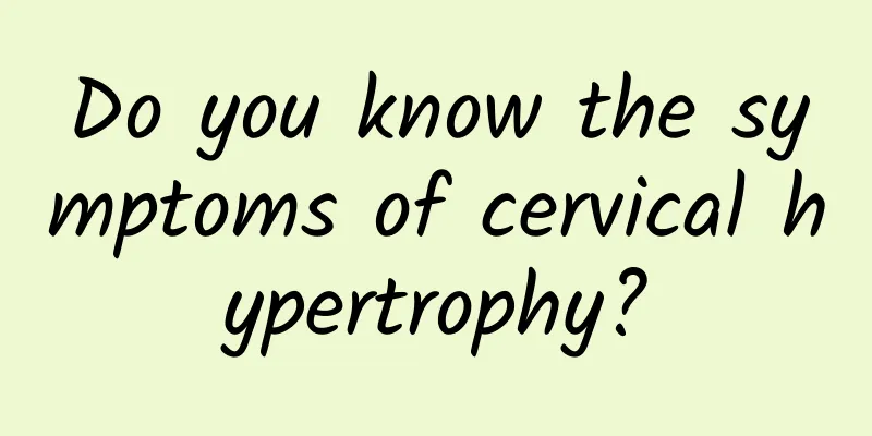 Do you know the symptoms of cervical hypertrophy?
