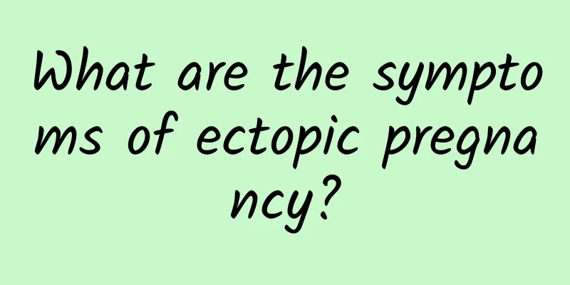 What are the symptoms of ectopic pregnancy?