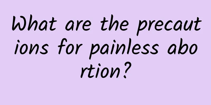 What are the precautions for painless abortion?