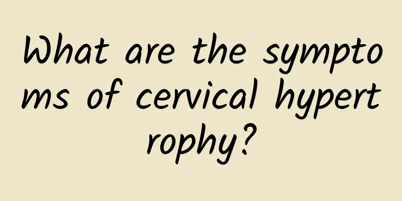 What are the symptoms of cervical hypertrophy?