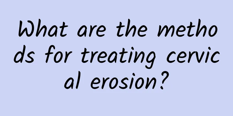 What are the methods for treating cervical erosion?