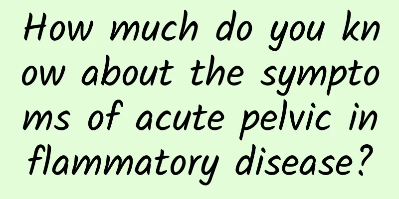 How much do you know about the symptoms of acute pelvic inflammatory disease?