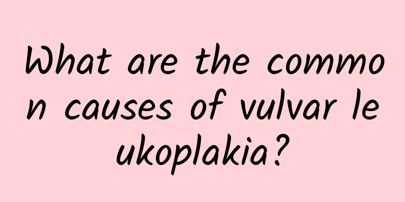 What are the common causes of vulvar leukoplakia?