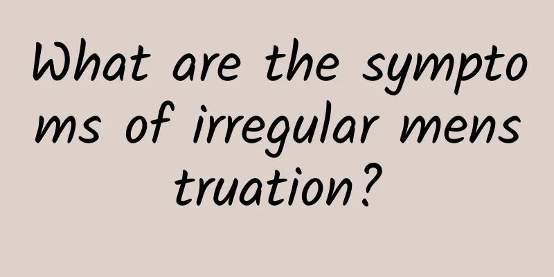 What are the symptoms of irregular menstruation?