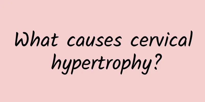 What causes cervical hypertrophy?