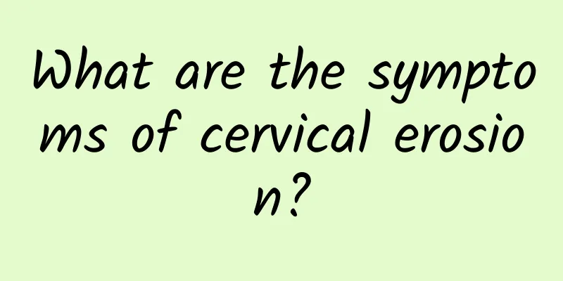 What are the symptoms of cervical erosion?