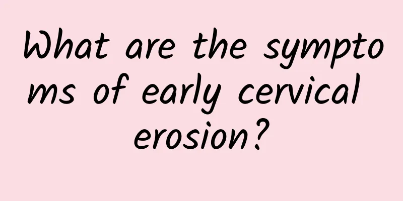What are the symptoms of early cervical erosion?