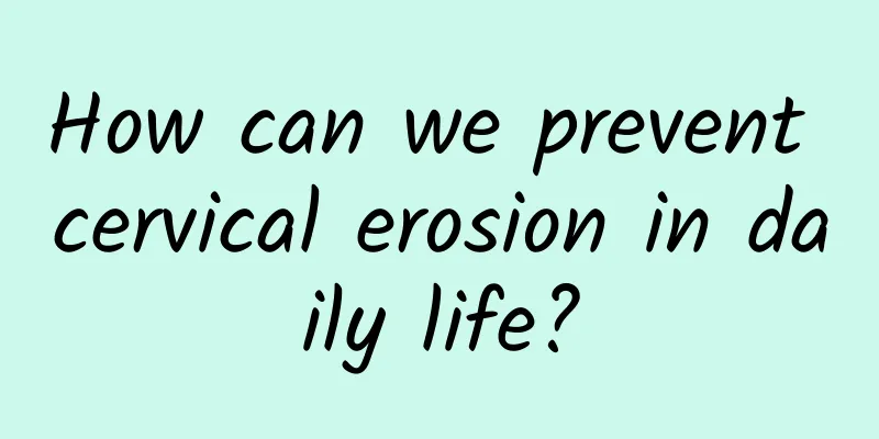 How can we prevent cervical erosion in daily life?