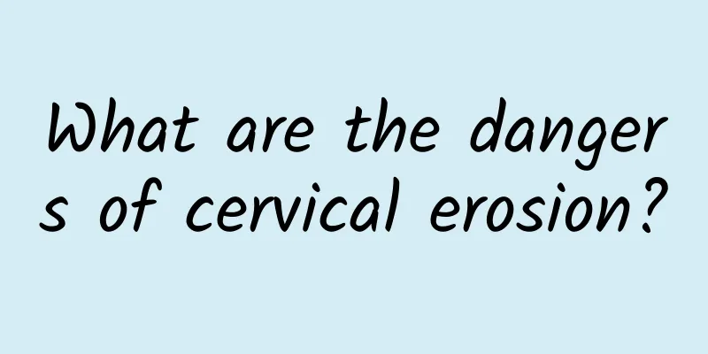 What are the dangers of cervical erosion?