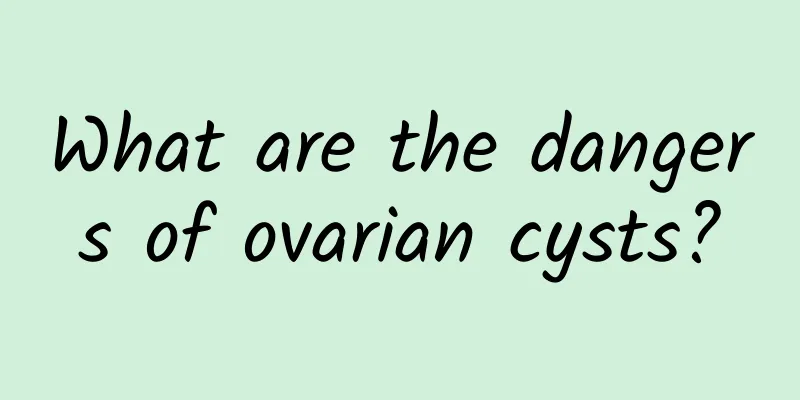 What are the dangers of ovarian cysts?